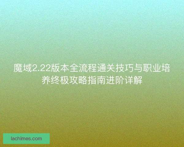 魔域2.22版本全流程通关技巧与职业培养终极攻略指南进阶详解